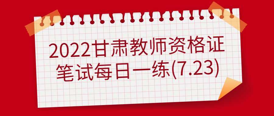 2022甘肃教师资格证笔试每日一练(7.23)